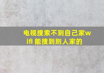 电视搜索不到自己家wifi 能搜到别人家的